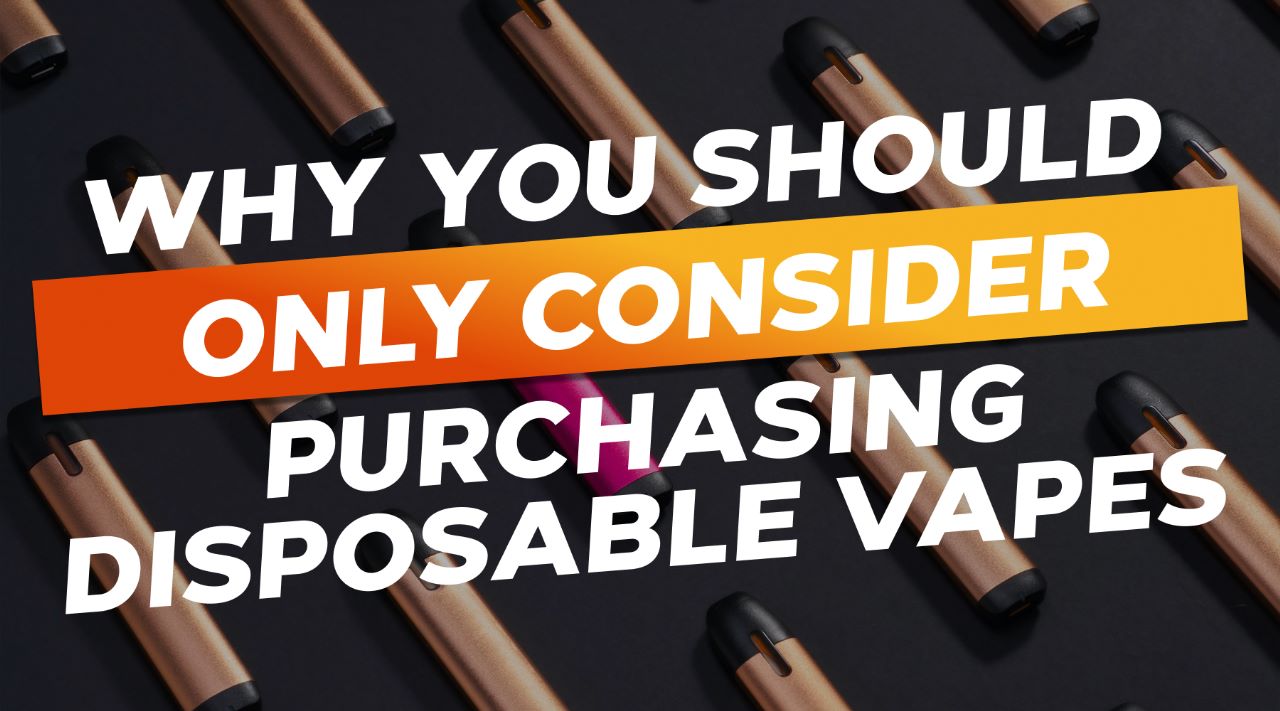 Why You Should Only Consider Purchasing Disposable Vapes